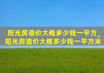 阳光房造价大概多少钱一平方_阳光房造价大概多少钱一平方米