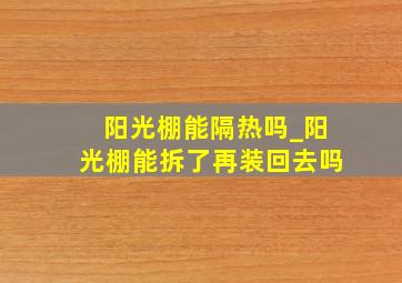 阳光棚能隔热吗_阳光棚能拆了再装回去吗