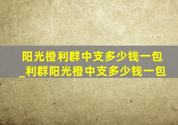 阳光橙利群中支多少钱一包_利群阳光橙中支多少钱一包