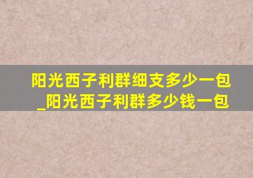 阳光西子利群细支多少一包_阳光西子利群多少钱一包