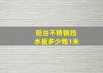 阳台不锈钢挡水板多少钱1米