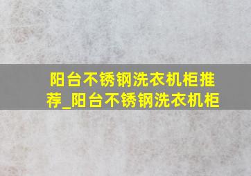 阳台不锈钢洗衣机柜推荐_阳台不锈钢洗衣机柜