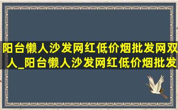 阳台懒人沙发网红(低价烟批发网)双人_阳台懒人沙发网红(低价烟批发网)可转动