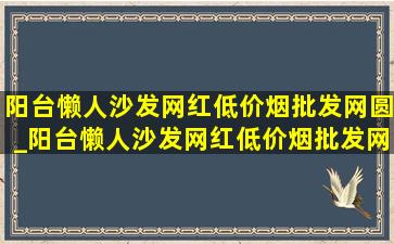 阳台懒人沙发网红(低价烟批发网)圆_阳台懒人沙发网红(低价烟批发网)可爱