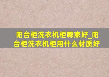 阳台柜洗衣机柜哪家好_阳台柜洗衣机柜用什么材质好