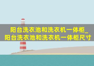 阳台洗衣池和洗衣机一体柜_阳台洗衣池和洗衣机一体柜尺寸