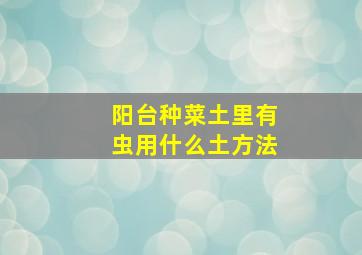 阳台种菜土里有虫用什么土方法