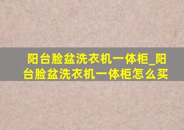 阳台脸盆洗衣机一体柜_阳台脸盆洗衣机一体柜怎么买