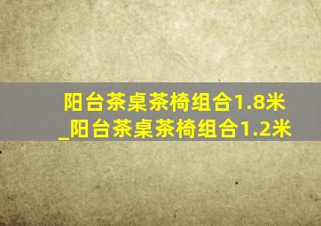 阳台茶桌茶椅组合1.8米_阳台茶桌茶椅组合1.2米