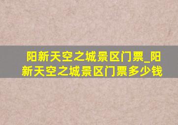 阳新天空之城景区门票_阳新天空之城景区门票多少钱