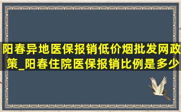 阳春异地医保报销(低价烟批发网)政策_阳春住院医保报销比例是多少