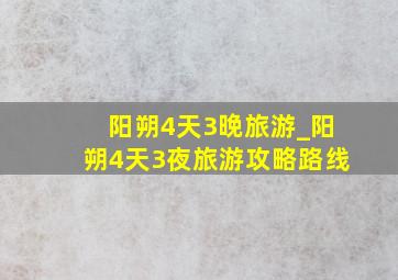 阳朔4天3晚旅游_阳朔4天3夜旅游攻略路线