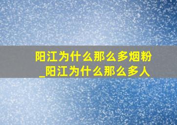 阳江为什么那么多烟粉_阳江为什么那么多人