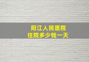 阳江人民医院住院多少钱一天