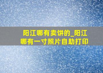 阳江哪有卖饼的_阳江哪有一寸照片自助打印