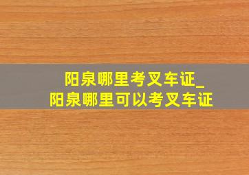 阳泉哪里考叉车证_阳泉哪里可以考叉车证