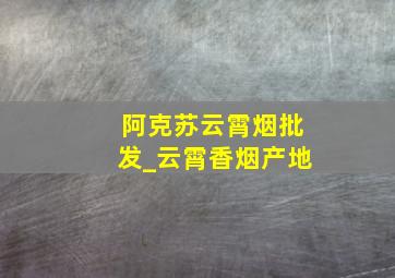 阿克苏云霄烟批发_云霄香烟产地