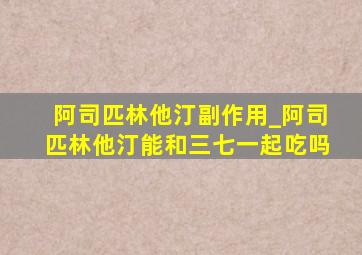 阿司匹林他汀副作用_阿司匹林他汀能和三七一起吃吗