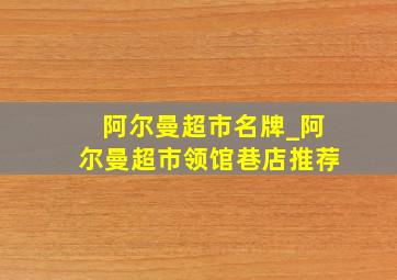 阿尔曼超市名牌_阿尔曼超市领馆巷店推荐