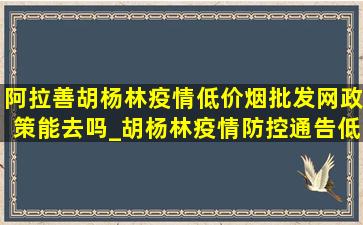 阿拉善胡杨林疫情(低价烟批发网)政策能去吗_胡杨林疫情防控通告(低价烟批发网)