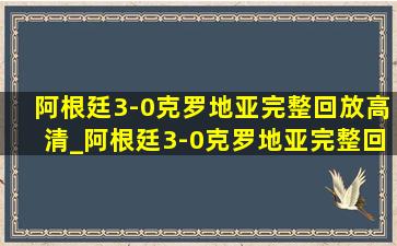 阿根廷3-0克罗地亚完整回放高清_阿根廷3-0克罗地亚完整回放