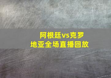 阿根廷vs克罗地亚全场直播回放