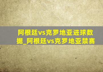 阿根廷vs克罗地亚进球数据_阿根廷vs克罗地亚禁赛