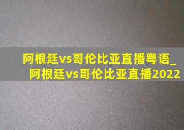 阿根廷vs哥伦比亚直播粤语_阿根廷vs哥伦比亚直播2022