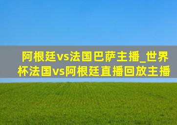 阿根廷vs法国巴萨主播_世界杯法国vs阿根廷直播回放主播