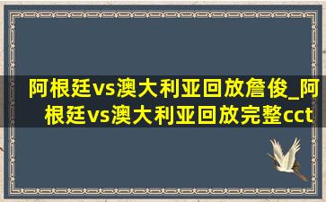 阿根廷vs澳大利亚回放詹俊_阿根廷vs澳大利亚回放完整cctv