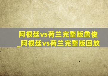 阿根廷vs荷兰完整版詹俊_阿根廷vs荷兰完整版回放