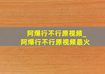 阿爆行不行原视频_阿爆行不行原视频最火