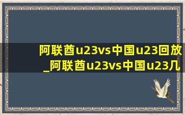 阿联酋u23vs中国u23回放_阿联酋u23vs中国u23几点开始