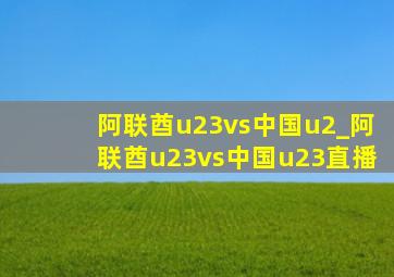 阿联酋u23vs中国u2_阿联酋u23vs中国u23直播