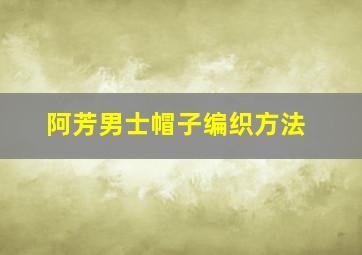 阿芳男士帽子编织方法