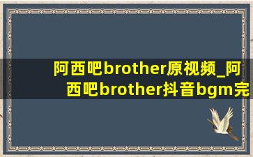 阿西吧brother原视频_阿西吧brother抖音bgm完整版