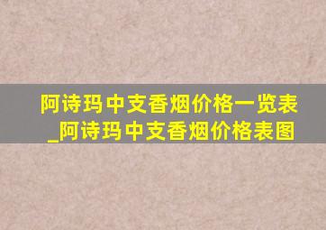 阿诗玛中支香烟价格一览表_阿诗玛中支香烟价格表图