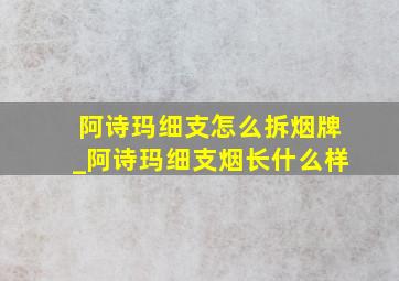 阿诗玛细支怎么拆烟牌_阿诗玛细支烟长什么样