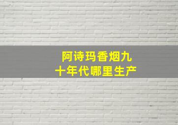 阿诗玛香烟九十年代哪里生产