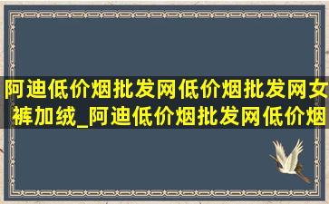 阿迪(低价烟批发网)(低价烟批发网)女裤加绒_阿迪(低价烟批发网)(低价烟批发网)女鞋内增高