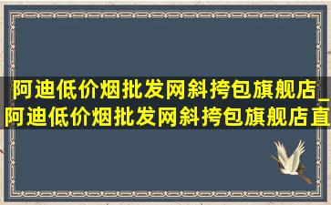 阿迪(低价烟批发网)斜挎包旗舰店_阿迪(低价烟批发网)斜挎包旗舰店直播