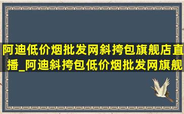 阿迪(低价烟批发网)斜挎包旗舰店直播_阿迪斜挎包(低价烟批发网)旗舰店直播