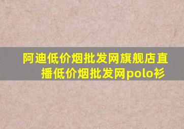 阿迪(低价烟批发网)旗舰店直播(低价烟批发网)polo衫