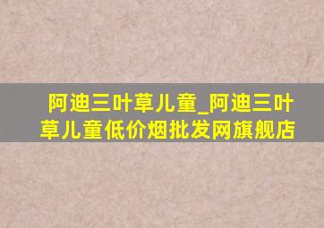 阿迪三叶草儿童_阿迪三叶草儿童(低价烟批发网)旗舰店