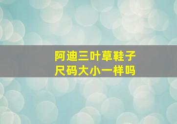 阿迪三叶草鞋子尺码大小一样吗