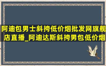 阿迪包男士斜挎(低价烟批发网)旗舰店直播_阿迪达斯斜挎男包(低价烟批发网)旗舰店直播