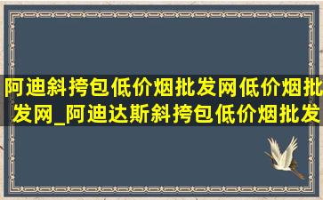 阿迪斜挎包(低价烟批发网)(低价烟批发网)_阿迪达斯斜挎包(低价烟批发网)(低价烟批发网)旗舰店