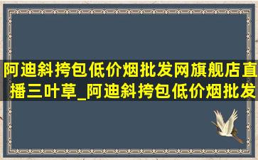 阿迪斜挎包(低价烟批发网)旗舰店直播三叶草_阿迪斜挎包(低价烟批发网)旗舰店直播