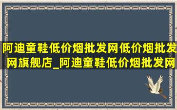 阿迪童鞋(低价烟批发网)(低价烟批发网)旗舰店_阿迪童鞋(低价烟批发网)(低价烟批发网)旗舰店阿迪达斯