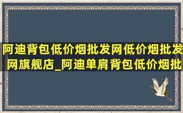 阿迪背包(低价烟批发网)(低价烟批发网)旗舰店_阿迪单肩背包(低价烟批发网)旗舰店直播